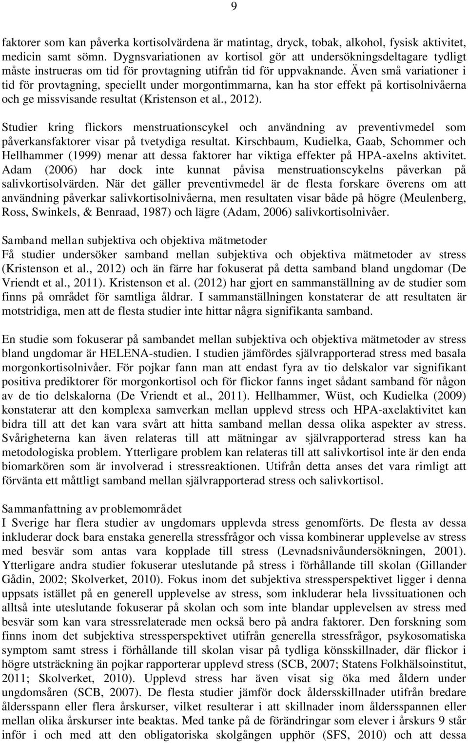 Även små variationer i tid för provtagning, speciellt under morgontimmarna, kan ha stor effekt på kortisolnivåerna och ge missvisande resultat (Kristenson et al., 2012).