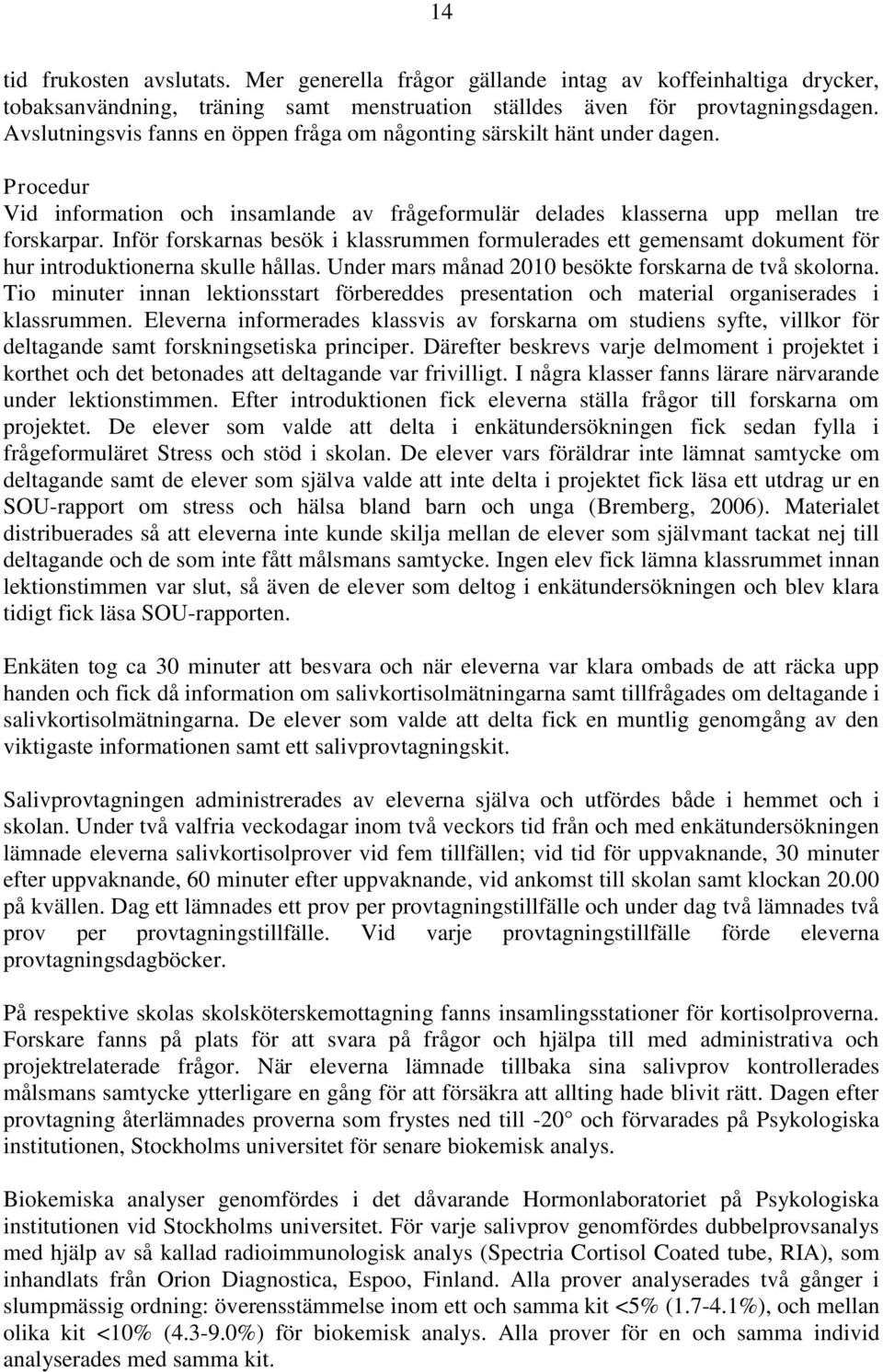 Inför forskarnas besök i klassrummen formulerades ett gemensamt dokument för hur introduktionerna skulle hållas. Under mars månad 2010 besökte forskarna de två skolorna.