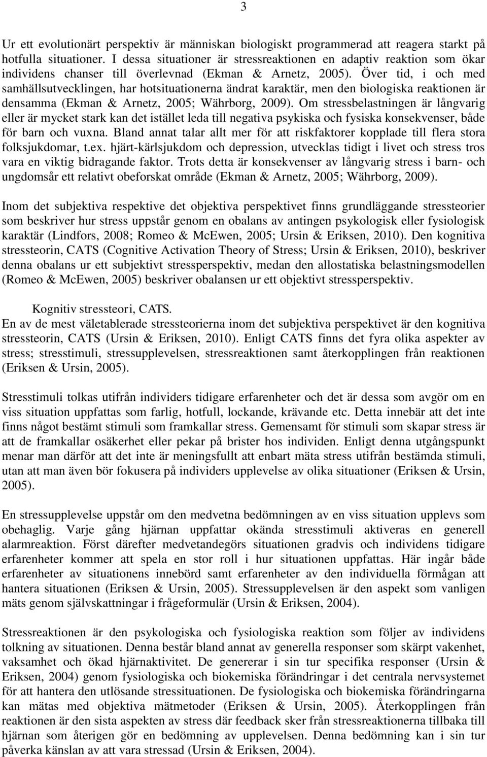 Över tid, i och med samhällsutvecklingen, har hotsituationerna ändrat karaktär, men den biologiska reaktionen är densamma (Ekman & Arnetz, 2005; Währborg, 2009).