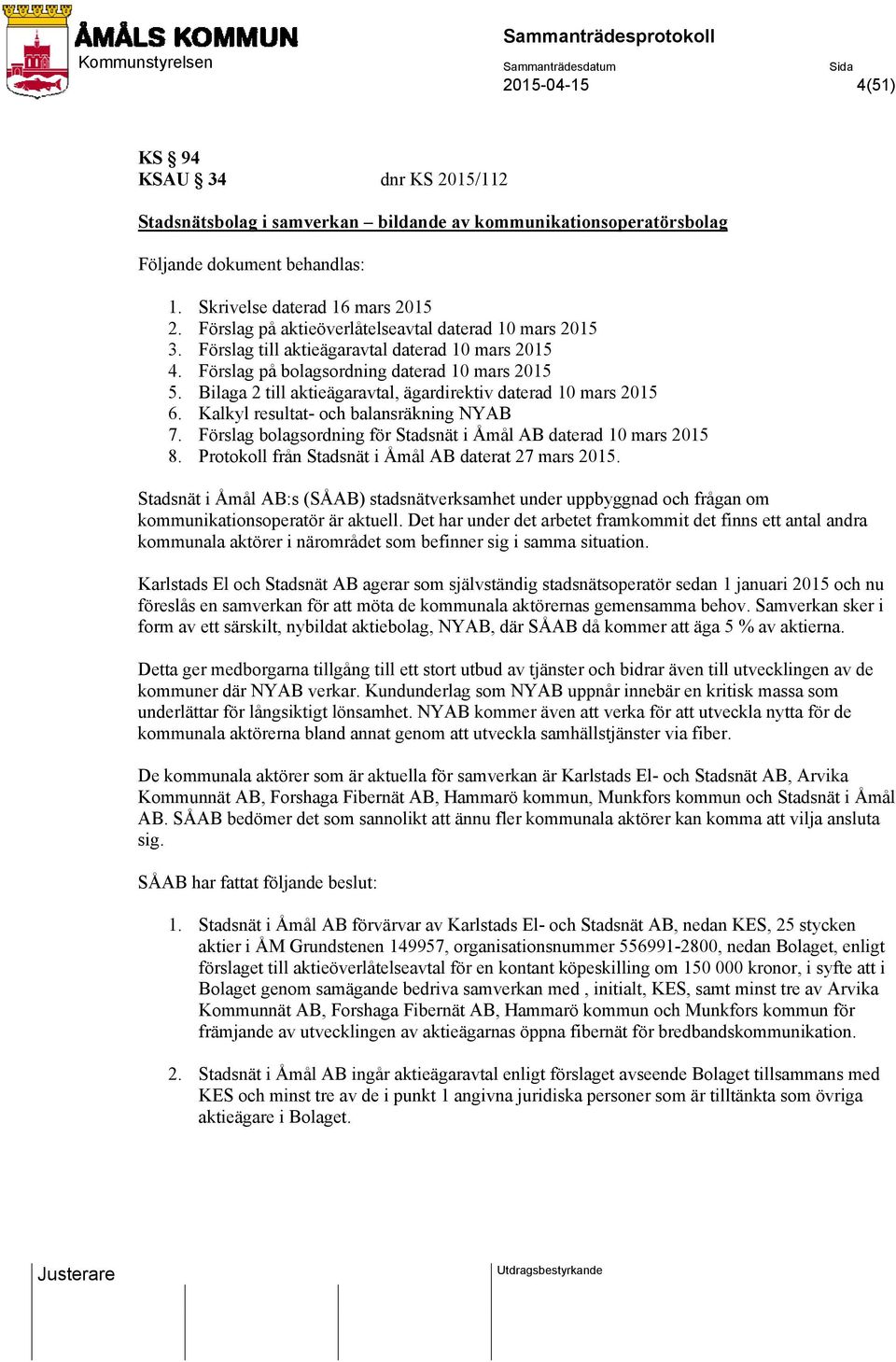 Bilaga 2 till aktieägaravtal, ägardirektiv daterad 10 mars 2015 6. Kalkyl resultat- och balansräkning NYAB 7. Förslag bolagsordning för Stadsnät i Åmål AB daterad 10 mars 2015 8.