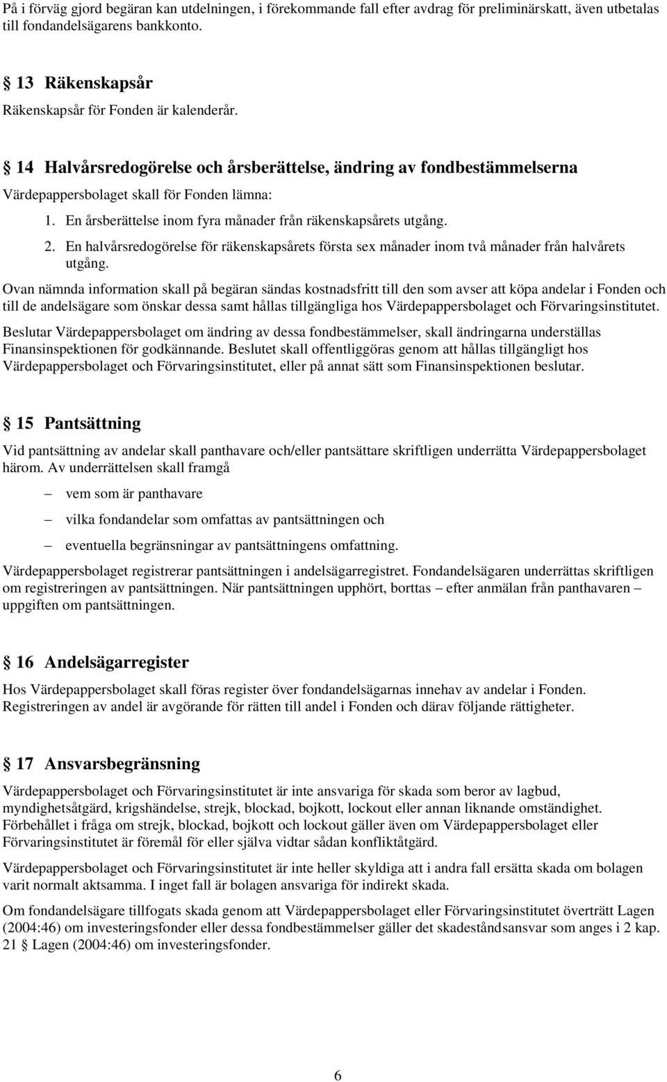 En halvårsredogörelse för räkenskapsårets första sex månader inom två månader från halvårets utgång.