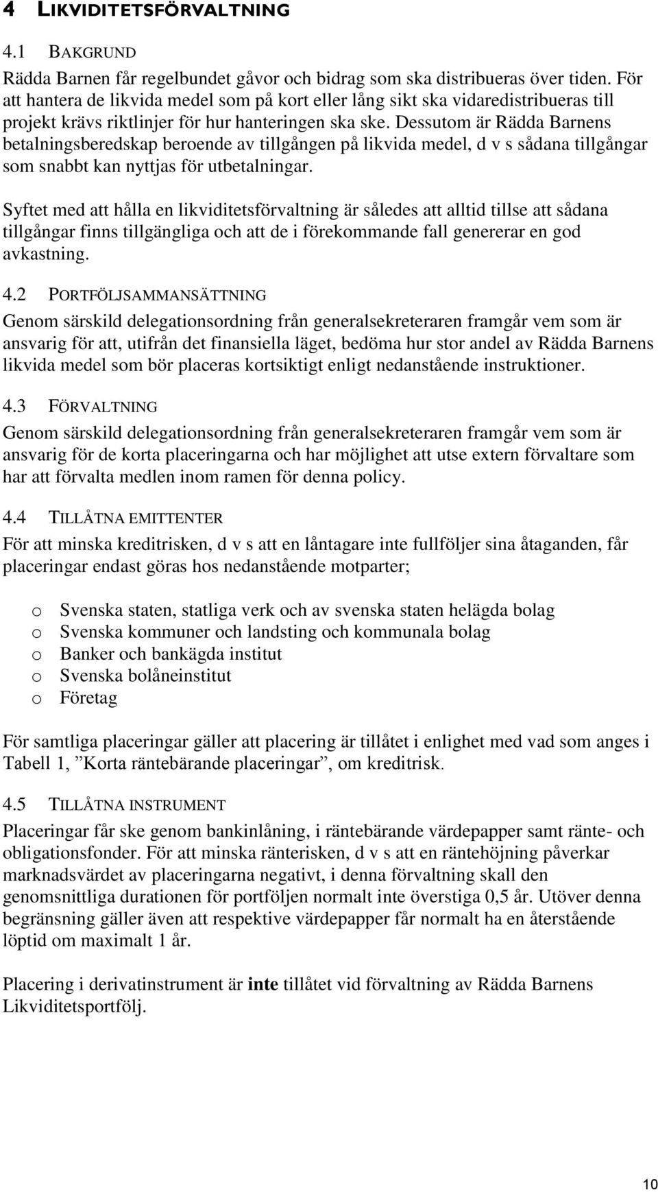 Dessutom är Rädda Barnens betalningsberedskap beroende av tillgången på likvida medel, d v s sådana tillgångar som snabbt kan nyttjas för utbetalningar.