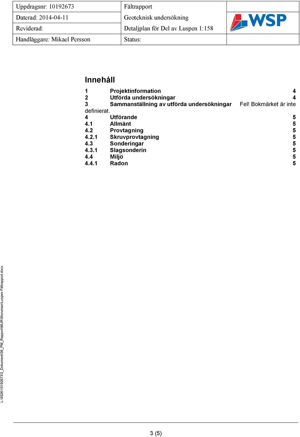 1 Allmänt 5 4.2 Provtagning 5 4.2.1 Skruvprovtagning 5 4.3 Sonderingar 5 4.3.1 Slagsonderin 5 4.