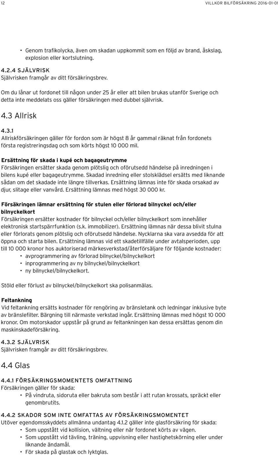 Allrisk 4.3.1 Allriskförsäkringen gäller för fordon som är högst 8 år gammal räknat från fordonets första registreringsdag och som körts högst 10 000 mil.