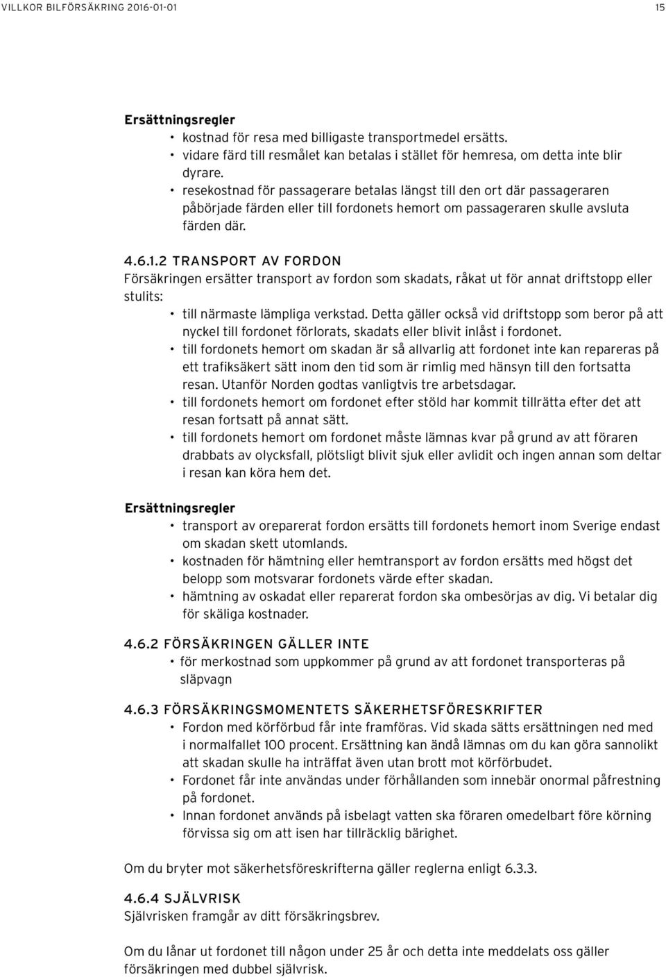 2 TRANSPORT AV FORDON Försäkringen ersätter transport av fordon som skadats, råkat ut för annat driftstopp eller stulits: till närmaste lämpliga verkstad.