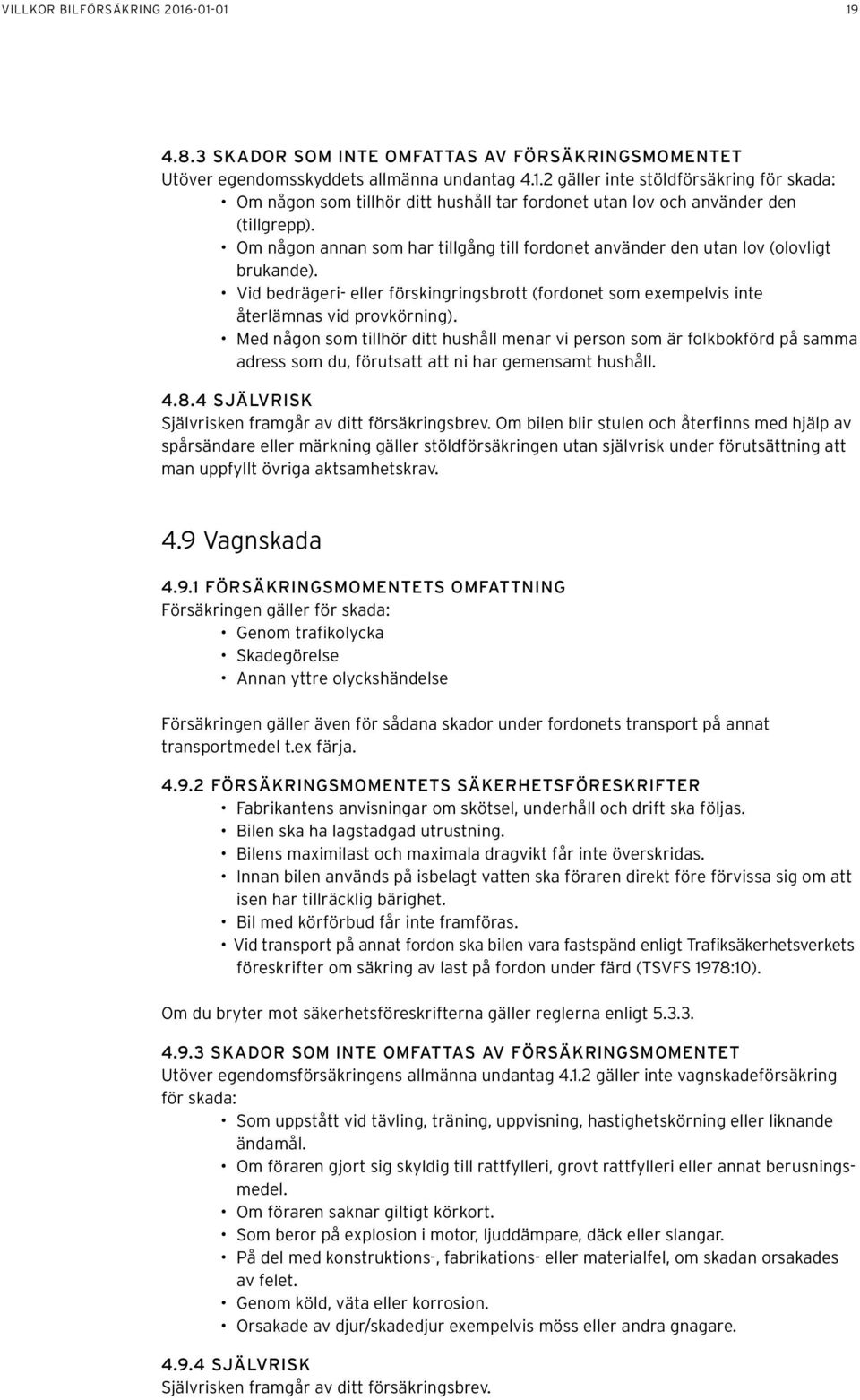 Med någon som tillhör ditt hushåll menar vi person som är folkbokförd på samma adress som du, förutsatt att ni har gemensamt hushåll. 4.8.4 SJÄLVRISK Självrisken framgår av ditt försäkringsbrev.