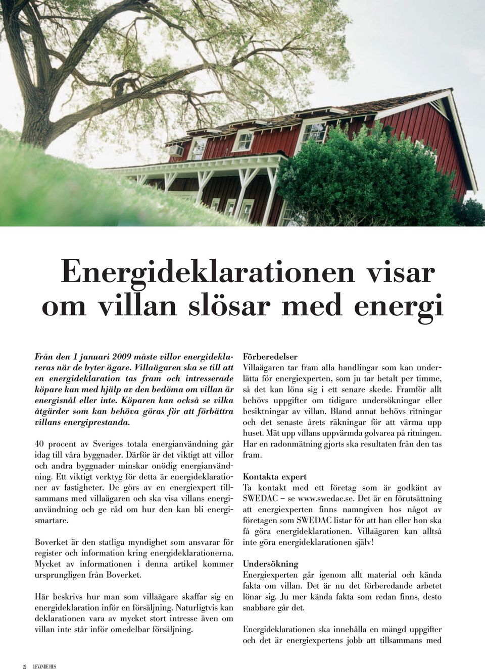 Köparen kan också se vilka åtgärder som kan behöva göras för att förbättra villans energiprestanda. 40 procent av Sveriges totala energianvändning går idag till våra byggnader.