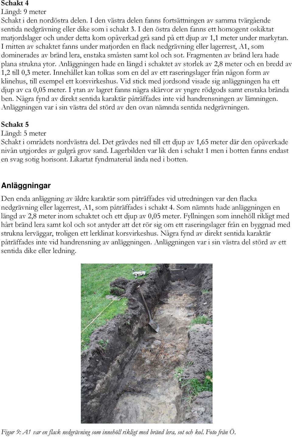 I mitten av schaktet fanns under matjorden en flack nedgrävning eller lagerrest, A1, som dominerades av bränd lera, enstaka småsten samt kol och sot. Fragmenten av bränd lera hade plana strukna ytor.