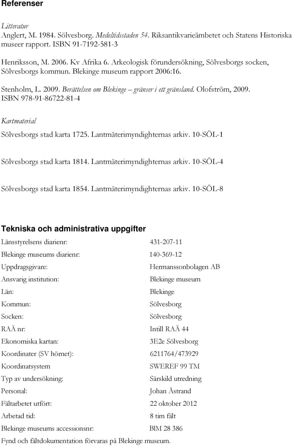 ISBN 978-91-86722-81-4 Kartmaterial Sölvesborgs stad karta 1725. Lantmäterimyndighternas arkiv. 10-SÖL-1 Sölvesborgs stad karta 1814. Lantmäterimyndighternas arkiv. 10-SÖL-4 Sölvesborgs stad karta 1854.