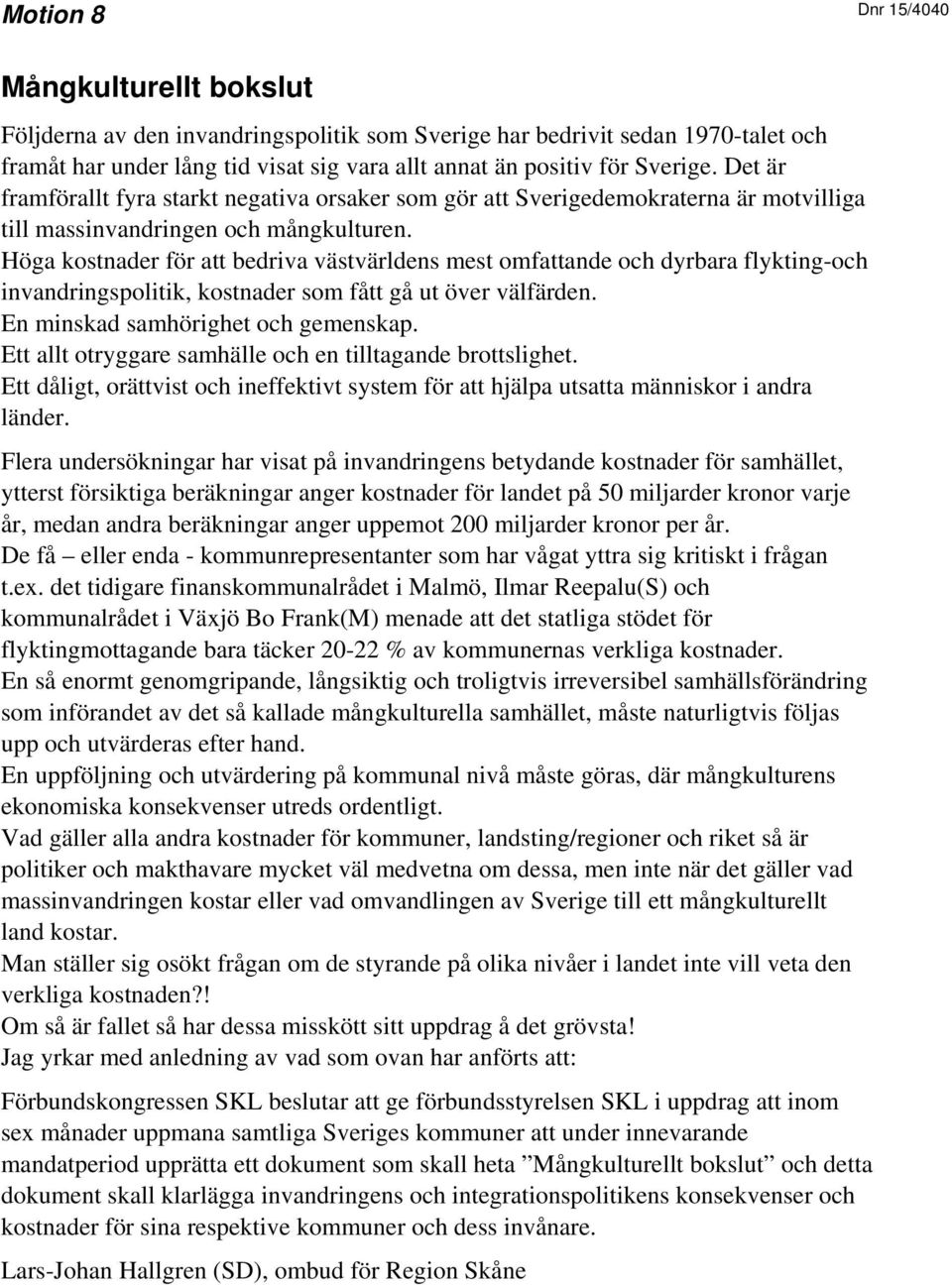 Höga kostnader för att bedriva västvärldens mest omfattande och dyrbara flykting-och invandringspolitik, kostnader som fått gå ut över välfärden. En minskad samhörighet och gemenskap.