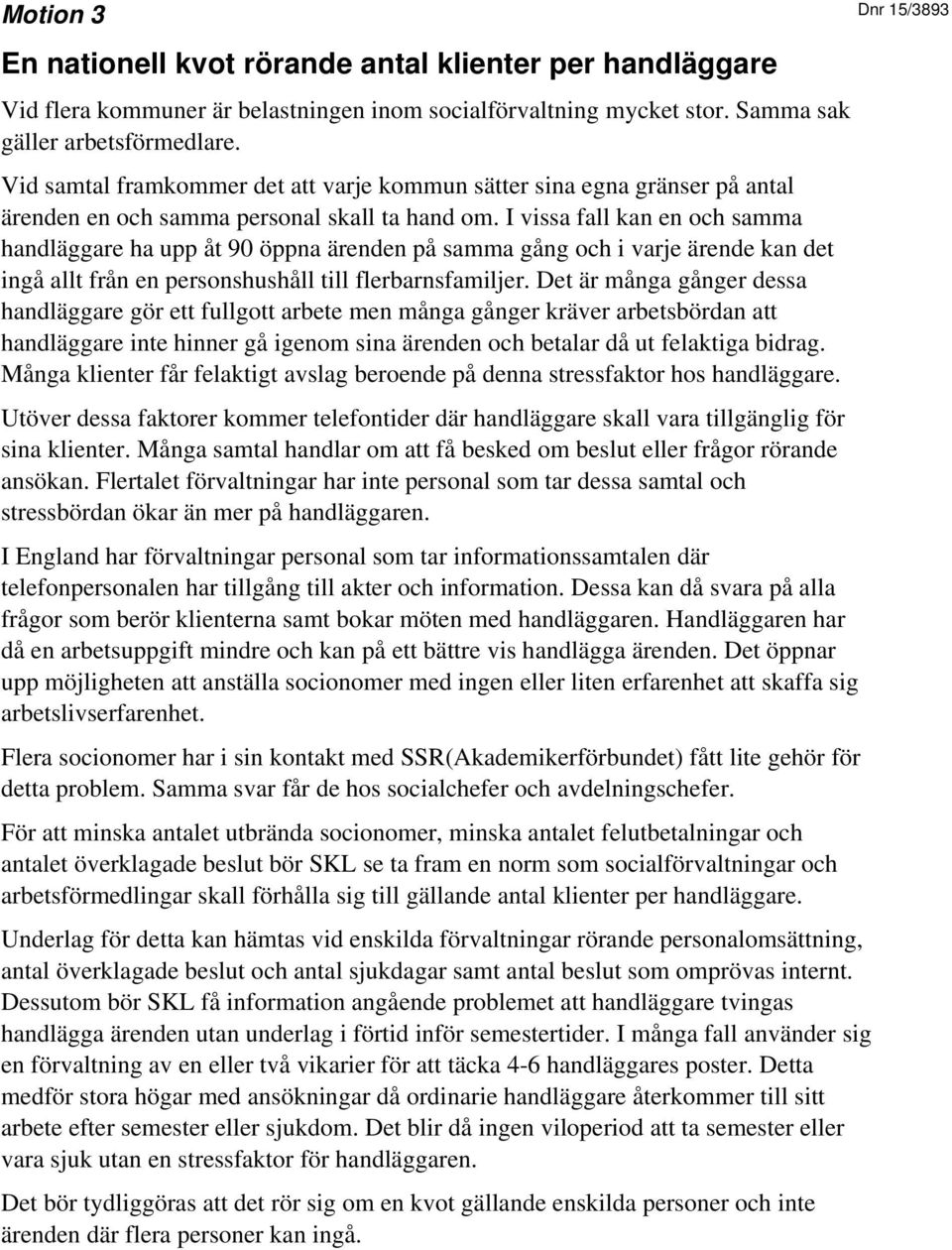 I vissa fall kan en och samma handläggare ha upp åt 90 öppna ärenden på samma gång och i varje ärende kan det ingå allt från en personshushåll till flerbarnsfamiljer.