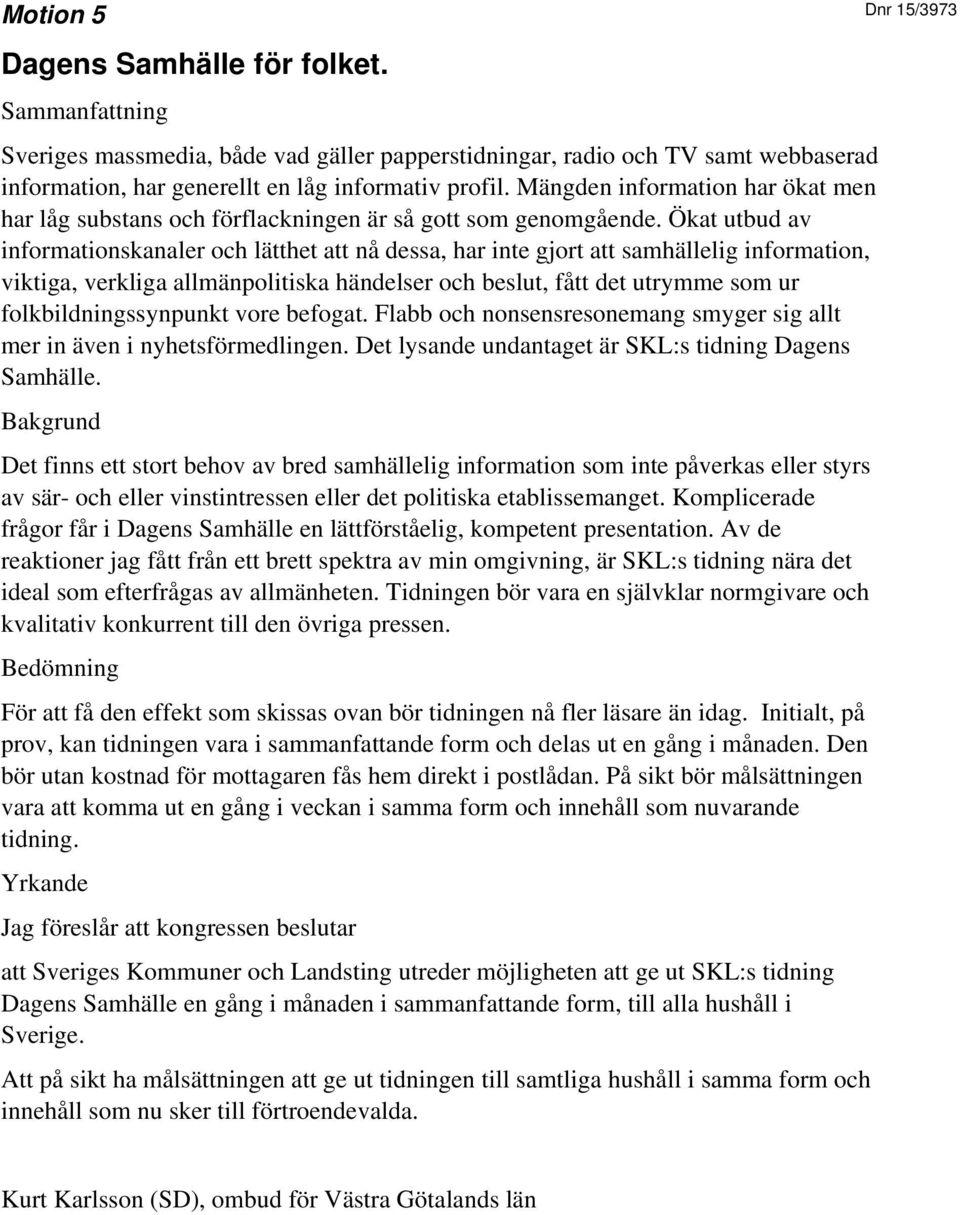 Ökat utbud av informationskanaler och lätthet att nå dessa, har inte gjort att samhällelig information, viktiga, verkliga allmänpolitiska händelser och beslut, fått det utrymme som ur