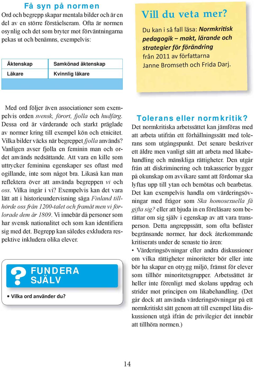 Du kan i så fall läsa: Normkri sk pedagogik makt, lärande och strategier för förändring från 2011 av förfa arna Janne Bromseth och Frida Darj.