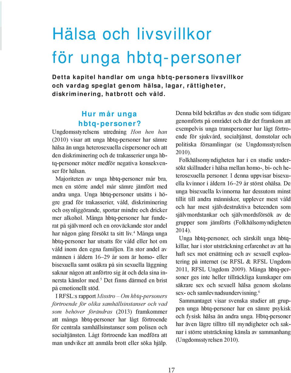 Ungdomsstyrelsens utredning Hon hen han (2010) visar att unga hbtq-personer har sämre hälsa än unga heterosexuella cispersoner och att den diskriminering och de trakasserier unga hbtq-personer möter