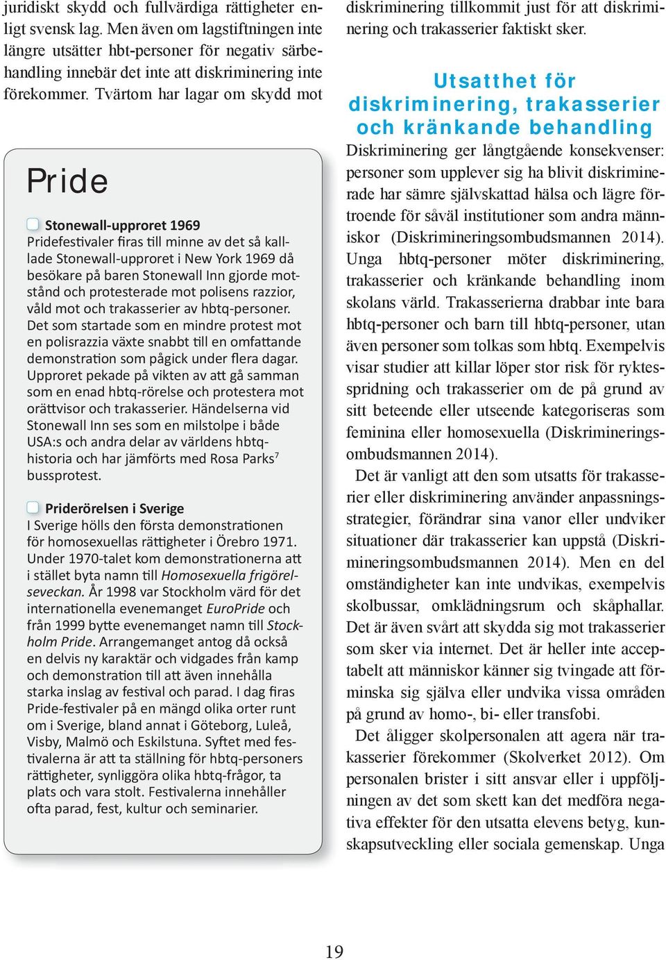 Tvärtom har lagar om skydd mot Pride Stonewall-upproret 1969 Pridefes valer firas ll minne av det så kalllade Stonewall-upproret i New York 1969 då besökare på baren Stonewall Inn gjorde motstånd och