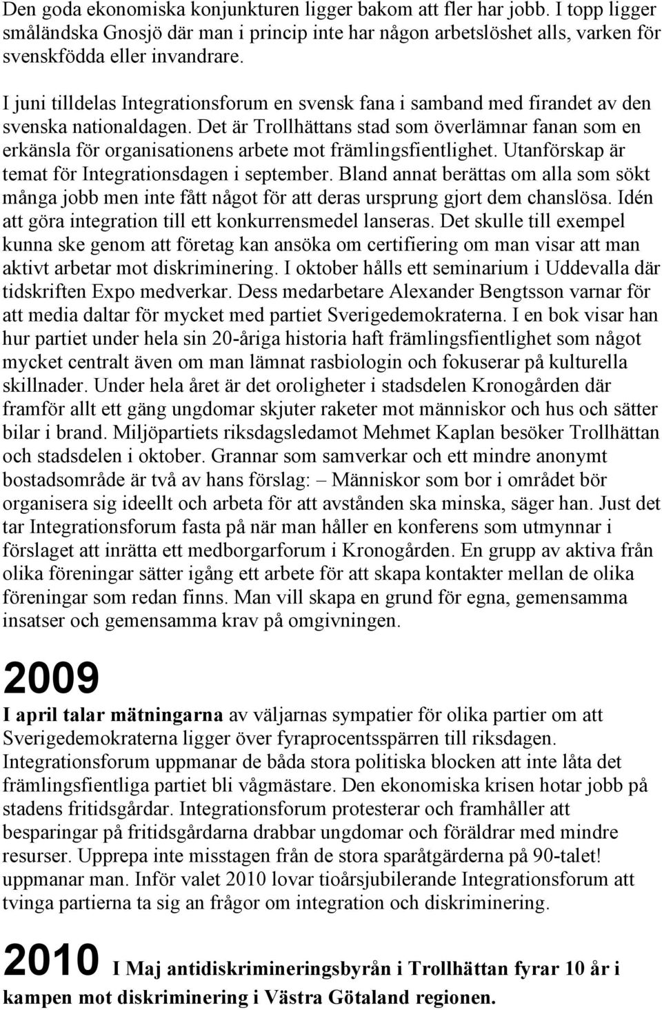 Det är Trollhättans stad som överlämnar fanan som en erkänsla för organisationens arbete mot främlingsfientlighet. Utanförskap är temat för Integrationsdagen i september.