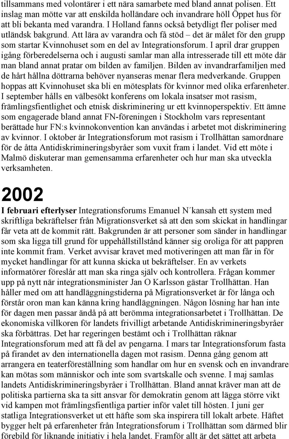 I april drar gruppen igång förberedelserna och i augusti samlar man alla intresserade till ett möte där man bland annat pratar om bilden av familjen.