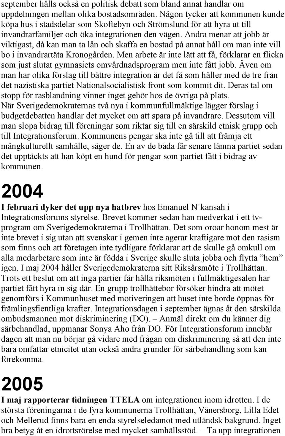 Andra menar att jobb är viktigast, då kan man ta lån och skaffa en bostad på annat håll om man inte vill bo i invandrartäta Kronogården.