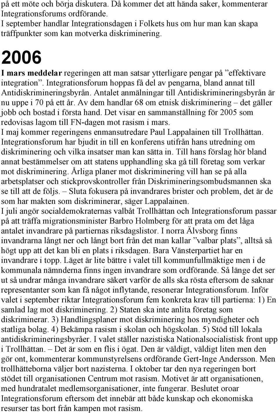 2006 I mars meddelar regeringen att man satsar ytterligare pengar på effektivare integration. Integrationsforum hoppas få del av pengarna, bland annat till Antidiskrimineringsbyrån.