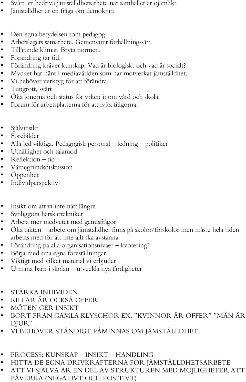 Vi behöver verktyg för att förändra. Tungrott, svårt Öka lönerna och status för yrken inom vård och skola. Forum för arbetsplatserna för att lyfta frågorna. Självinsikt Förebilder Alla led viktiga.