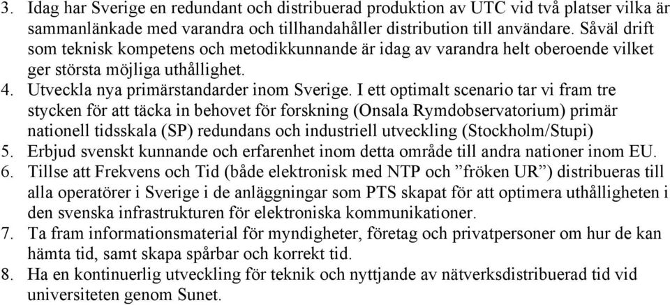 I ett optimalt scenario tar vi fram tre stycken för att täcka in behovet för forskning (Onsala Rymdobservatorium) primär nationell tidsskala (SP) redundans och industriell utveckling