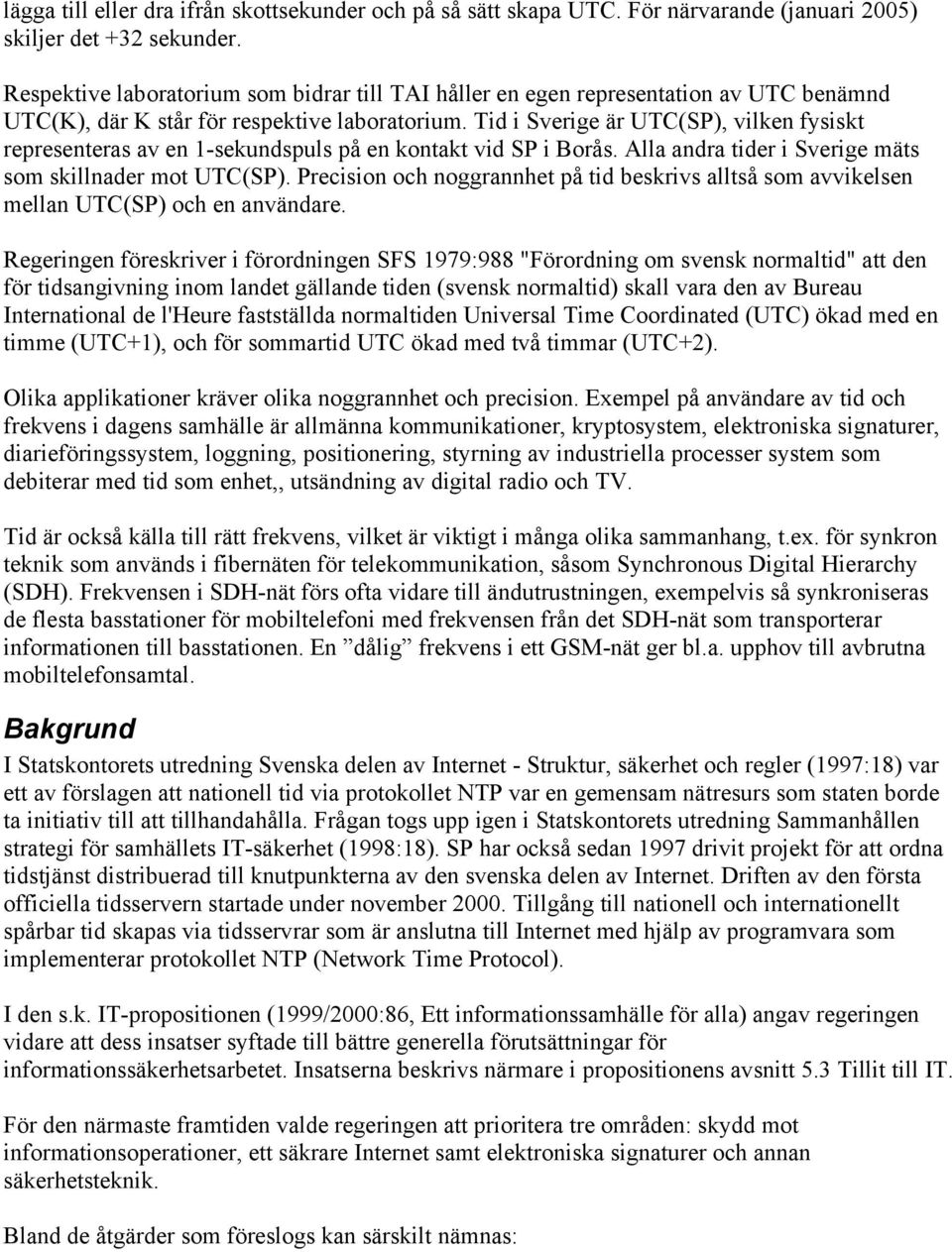 Tid i Sverige är UTC(SP), vilken fysiskt representeras av en 1-sekundspuls på en kontakt vid SP i Borås. Alla andra tider i Sverige mäts som skillnader mot UTC(SP).