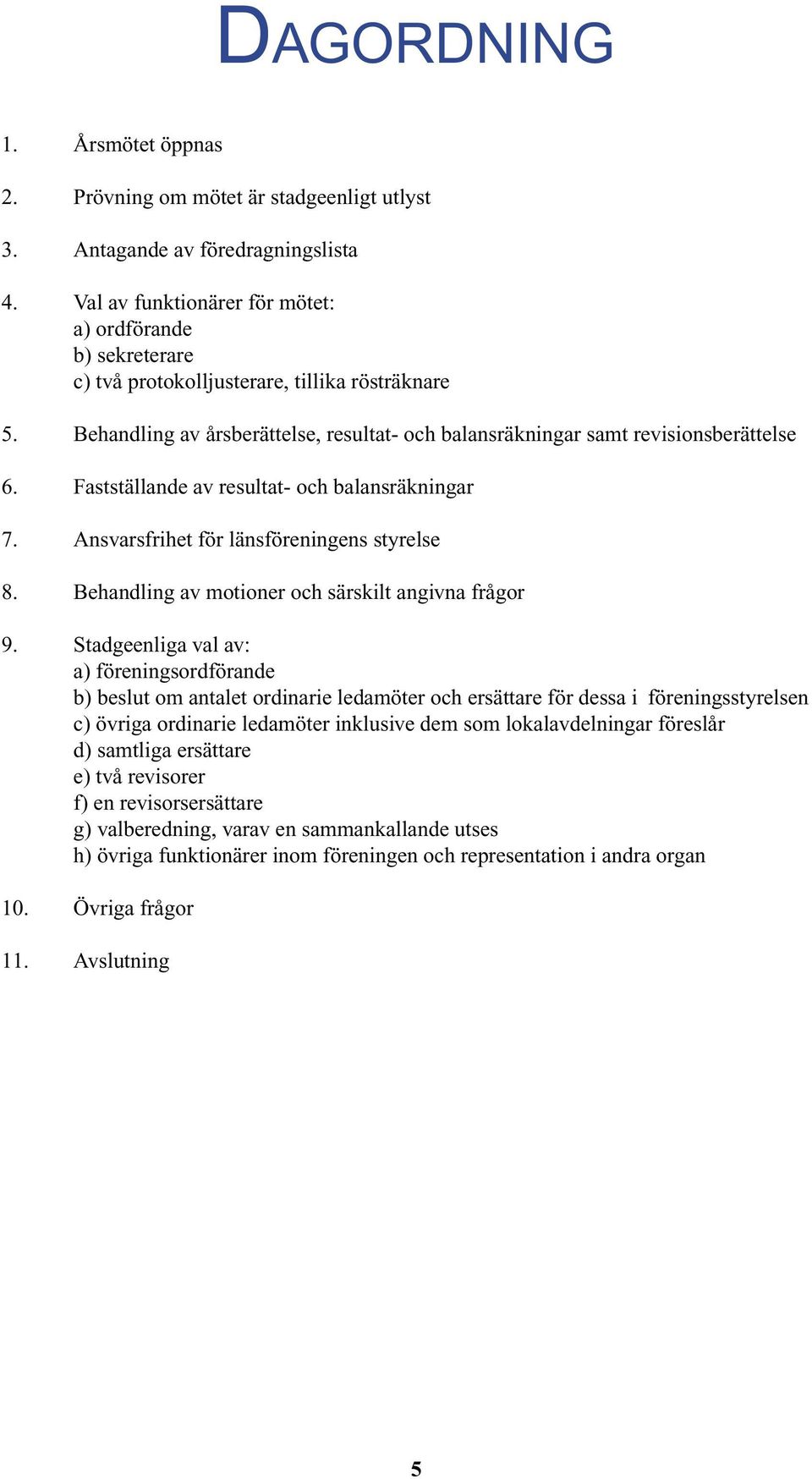 Fastställande av resultat- och balansräkningar 7. Ansvarsfrihet för länsföreningens styrelse 8. Behandling av motioner och särskilt angivna frågor 9.