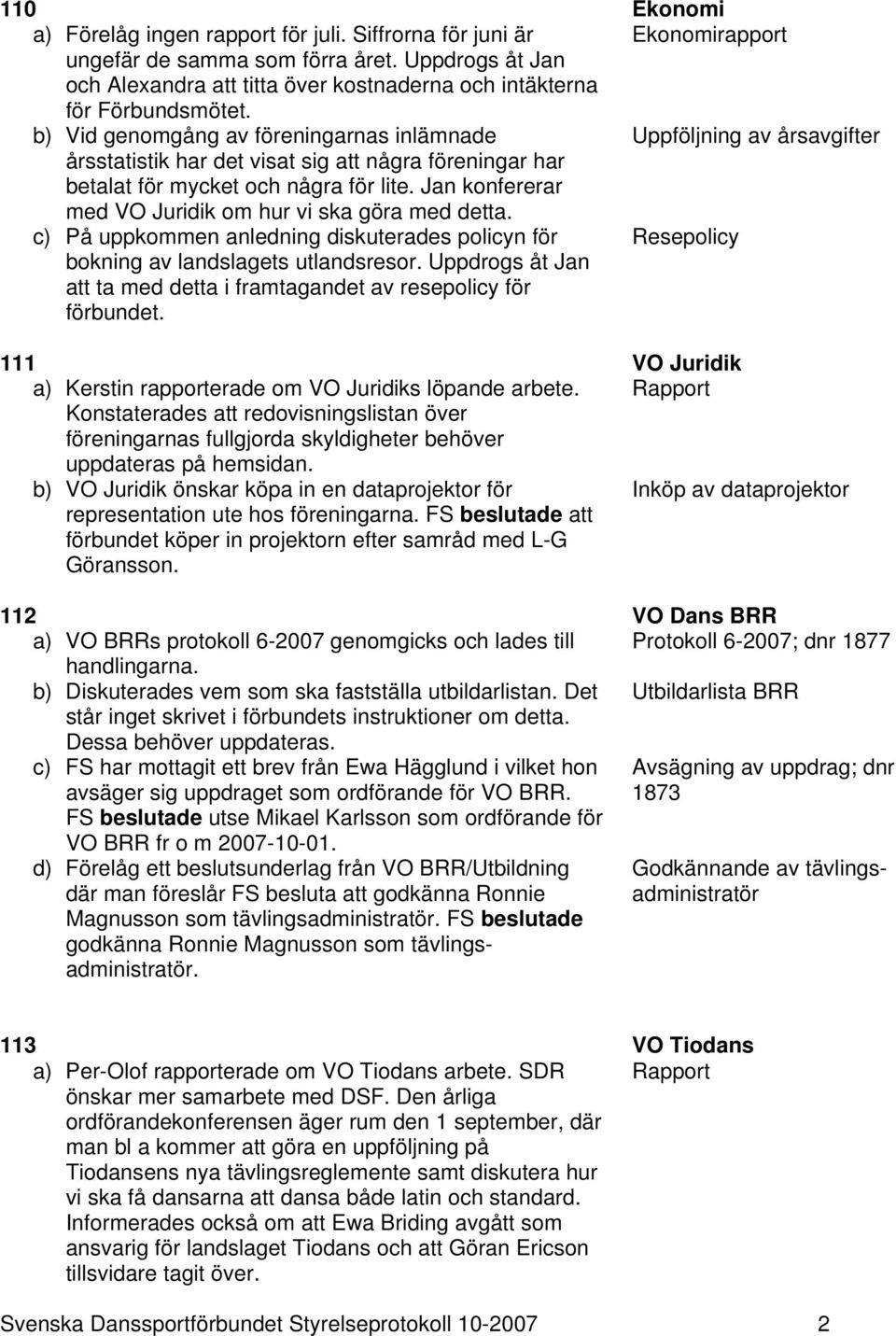 b) Vid genomgång av föreningarnas inlämnade Uppföljning av årsavgifter årsstatistik har det visat sig att några föreningar har betalat för mycket och några för lite.