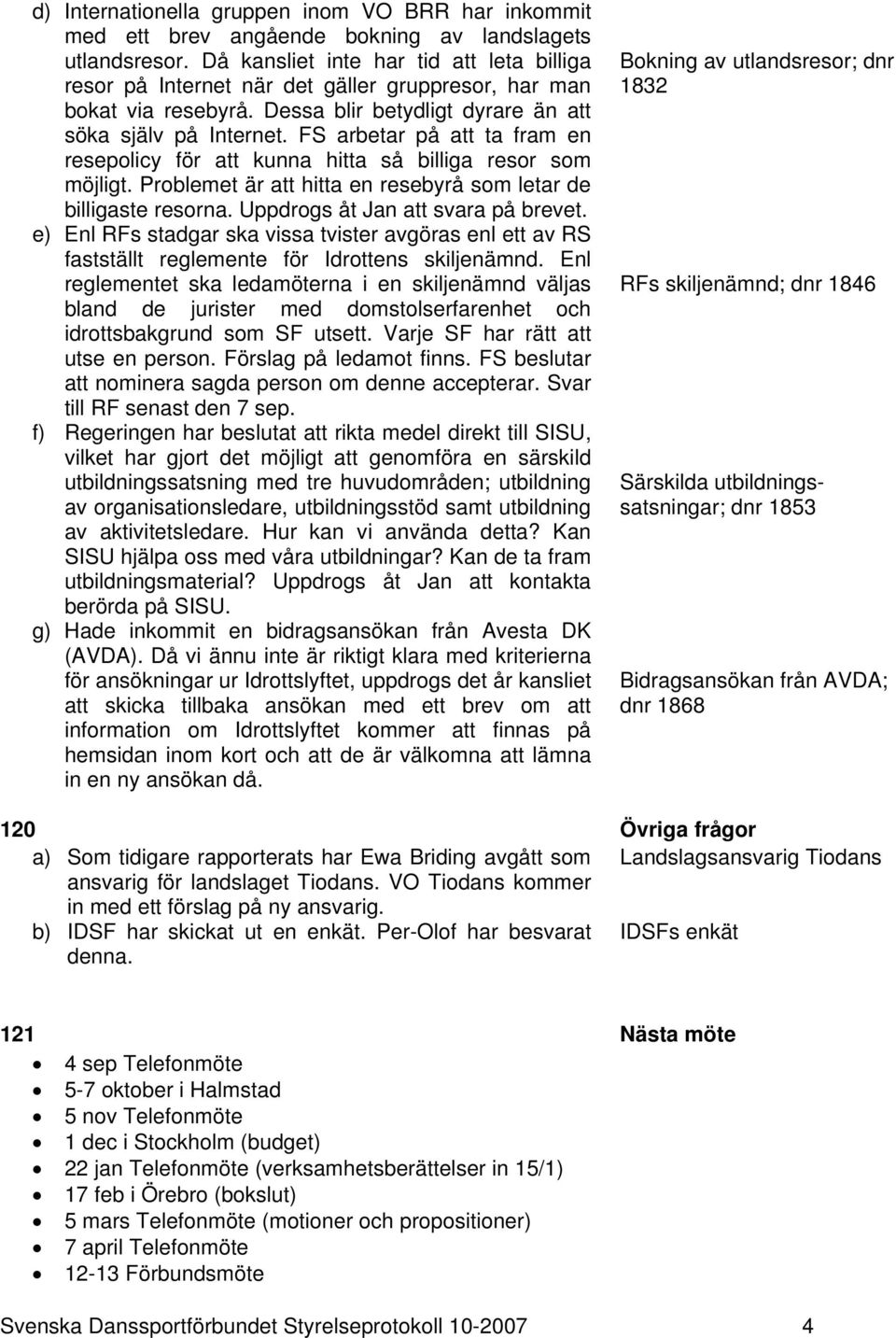 FS arbetar på att ta fram en resepolicy för att kunna hitta så billiga resor som möjligt. Problemet är att hitta en resebyrå som letar de billigaste resorna. Uppdrogs åt Jan att svara på brevet.