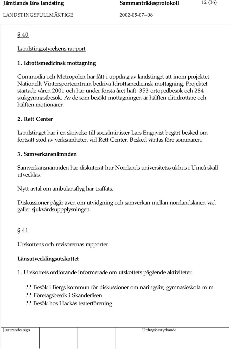 Projektet startade våren 2001 och har under första året haft 353 ortopedbesök och 284 sjukgymnastbesök. Av de som besökt mottagningen är hälften elitidrottare och hälften motionärer. 2. Rett Center Landstinget har i en skrivelse till socialminister Lars Engqvist begärt besked om fortsatt stöd av verksamheten vid Rett Center.