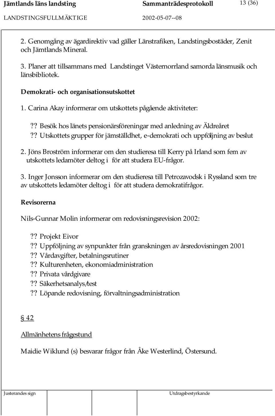 ? Besök hos länets pensionärsföreningar med anledning av Äldreåret?? Utskottets grupper för jämställdhet, e-demokrati och uppföljning av beslut 2.