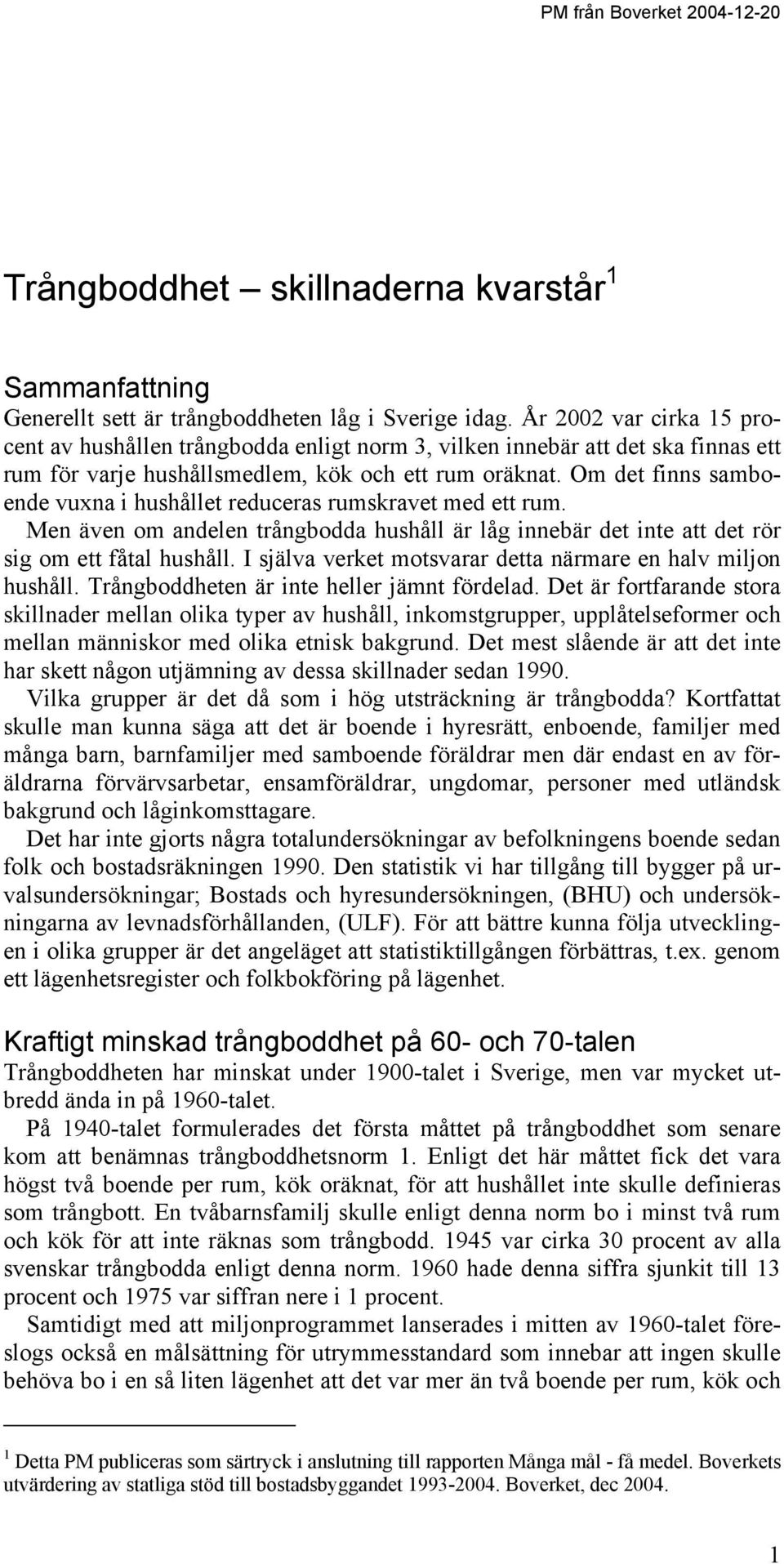 Om det finns samboende vuxna i hushållet reduceras rumskravet med ett rum. Men även om andelen trångbodda hushåll är låg innebär det inte att det rör sig om ett fåtal hushåll.