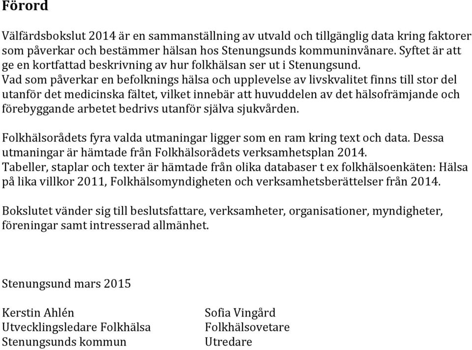 Vad som påverkar en befolknings hälsa och upplevelse av livskvalitet finns till stor del utanför det medicinska fältet, vilket innebär att huvuddelen av det hälsofrämjande och förebyggande arbetet