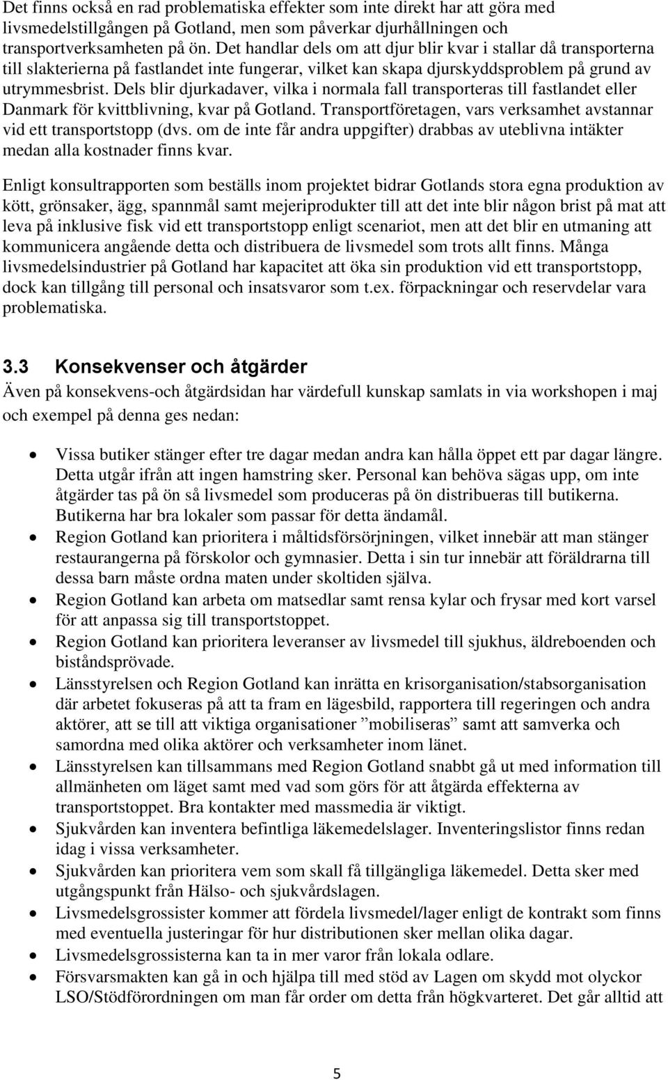 Dels blir djurkadaver, vilka i normala fall transporteras till fastlandet eller Danmark för kvittblivning, kvar på Gotland. Transportföretagen, vars verksamhet avstannar vid ett transportstopp (dvs.