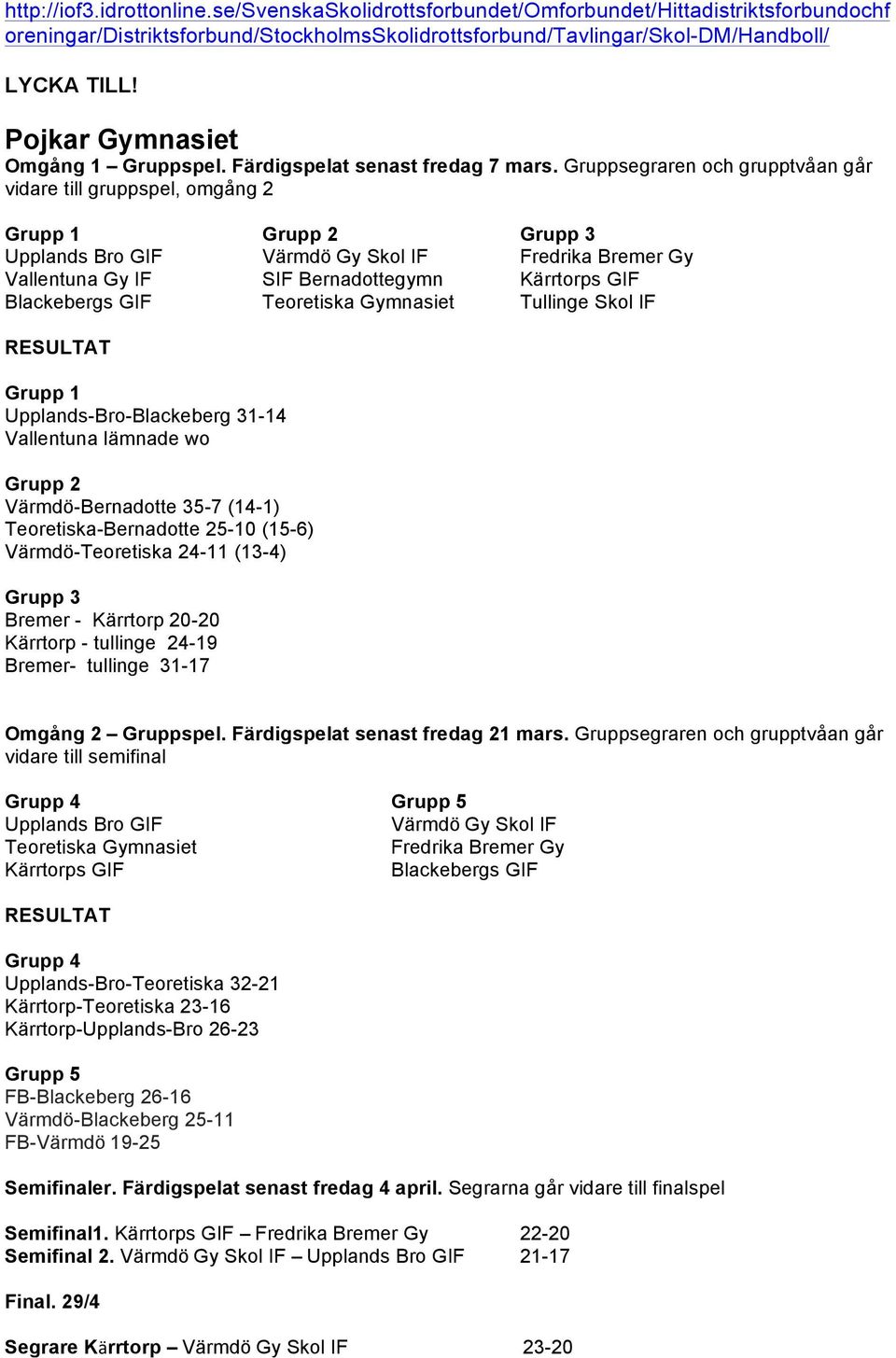 Skol IF Upplands-Bro-Blackeberg 31-14 Vallentuna lämnade wo Värmdö-Bernadotte 35-7 (14-1) Teoretiska-Bernadotte 25-10 (15-6) Värmdö-Teoretiska 24-11 (13-4) Bremer - Kärrtorp 20-20 Kärrtorp - tullinge