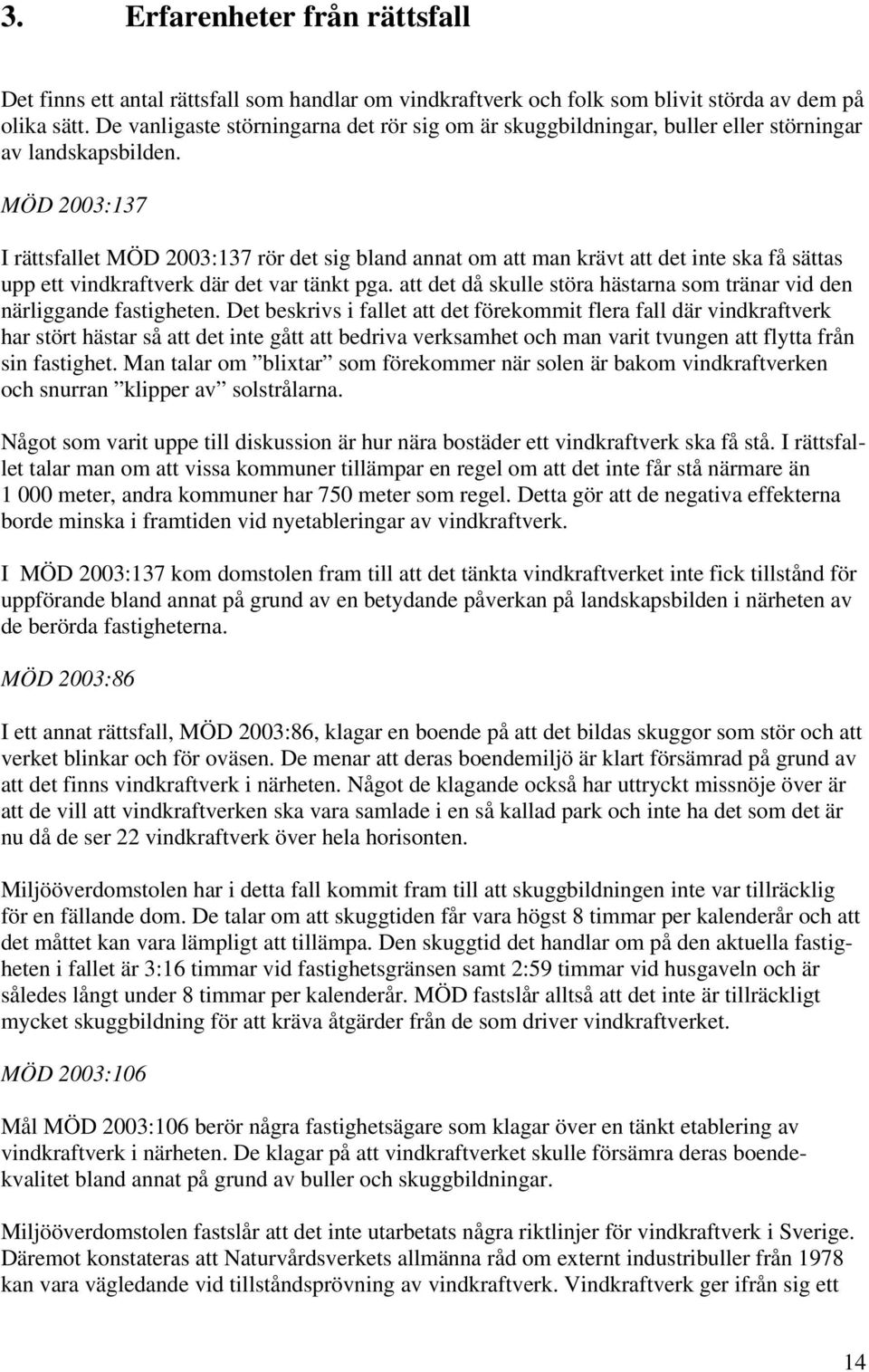 MÖD 2003:137 I rättsfallet MÖD 2003:137 rör det sig bland annat om att man krävt att det inte ska få sättas upp ett vindkraftverk där det var tänkt pga.