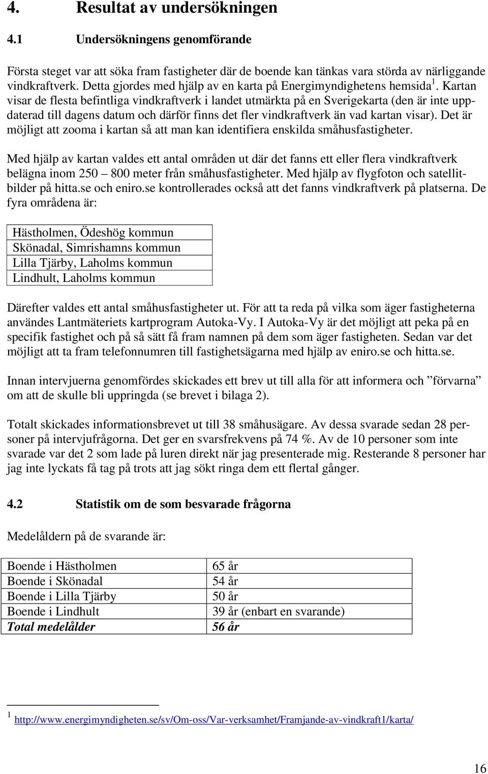 Kartan visar de flesta befintliga vindkraftverk i landet utmärkta på en Sverigekarta (den är inte uppdaterad till dagens datum och därför finns det fler vindkraftverk än vad kartan visar).