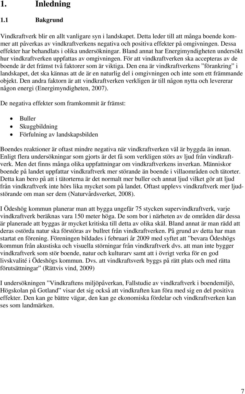 Bland annat har Energimyndigheten undersökt hur vindkraftverken uppfattas av omgivningen. För att vindkraftverken ska accepteras av de boende är det främst två faktorer som är viktiga.