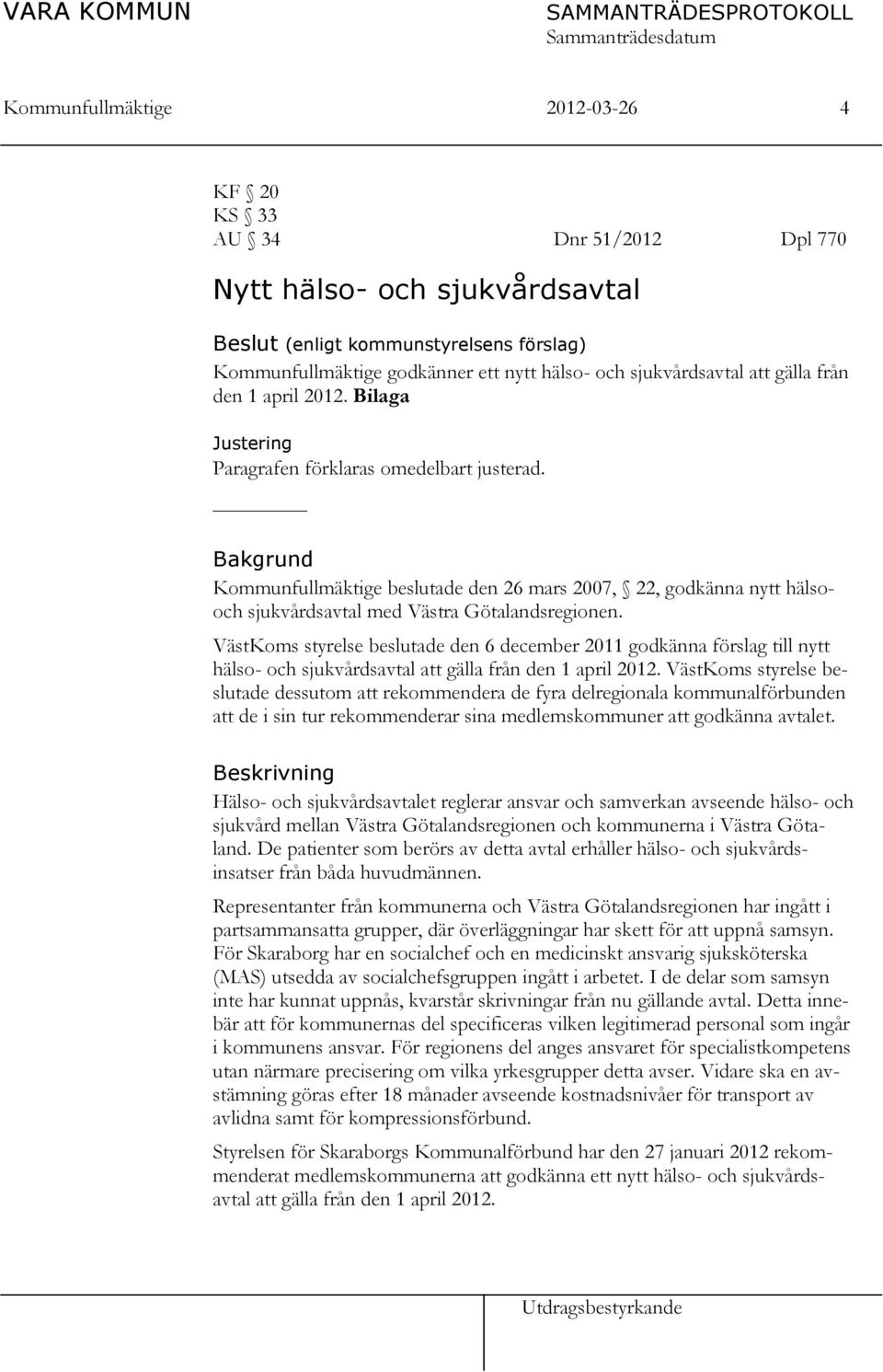 Bakgrund Kommunfullmäktige beslutade den 26 mars 2007, 22, godkänna nytt hälsooch sjukvårdsavtal med Västra Götalandsregionen.