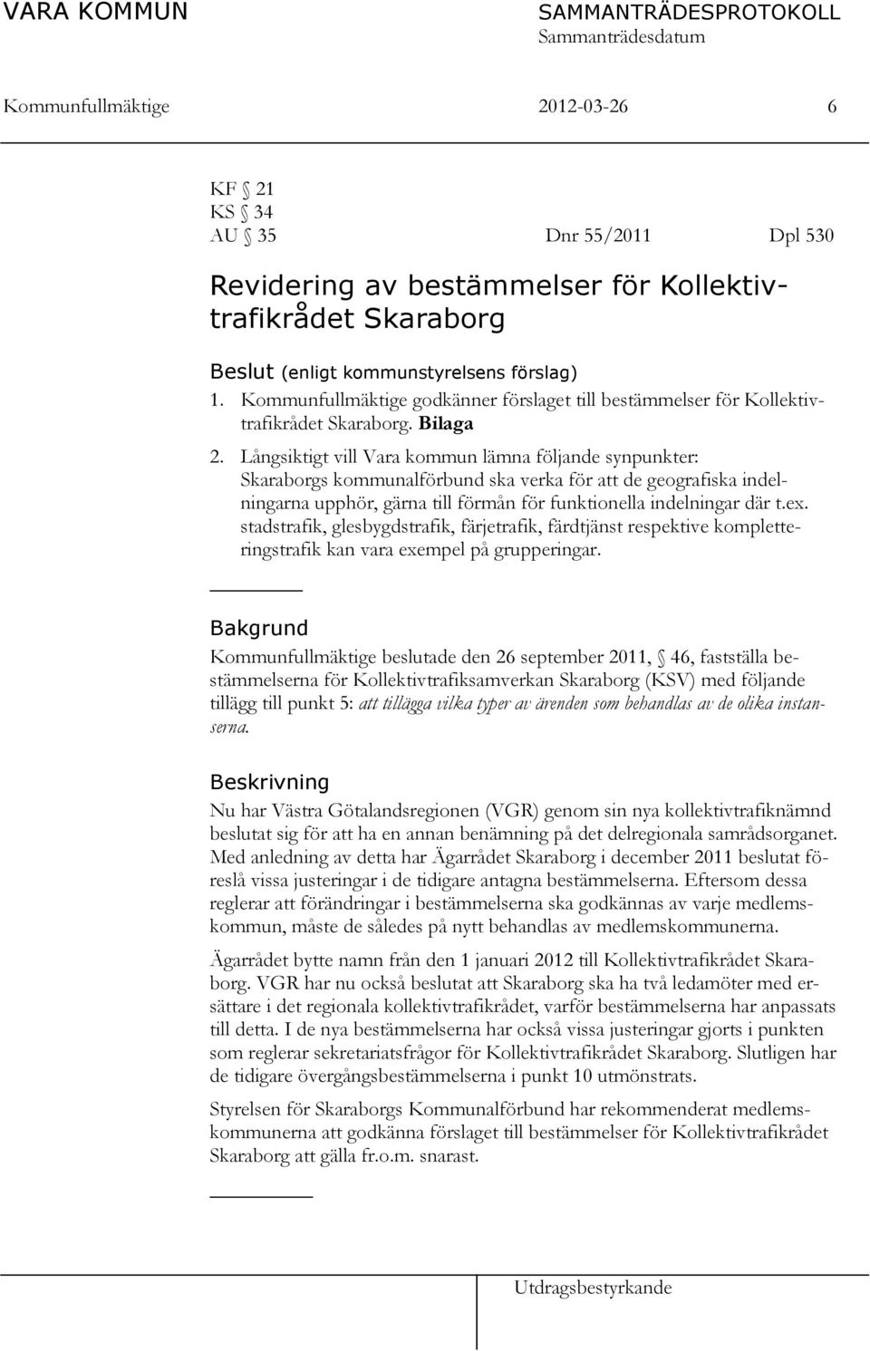 Långsiktigt vill Vara kommun lämna följande synpunkter: Skaraborgs kommunalförbund ska verka för att de geografiska indelningarna upphör, gärna till förmån för funktionella indelningar där t.ex.