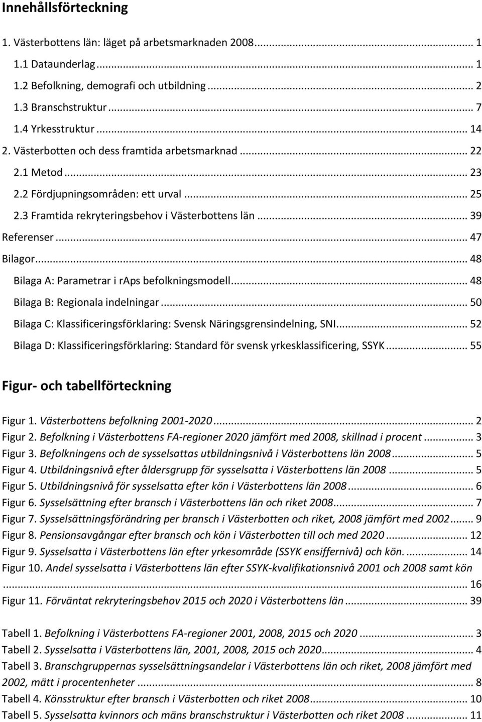 .. 48 Bilaga A: Parametrar i raps befolkningsmodell... 48 Bilaga B: Regionala indelningar... 50 Bilaga C: Klassificeringsförklaring: Svensk Näringsgrensindelning, SNI.