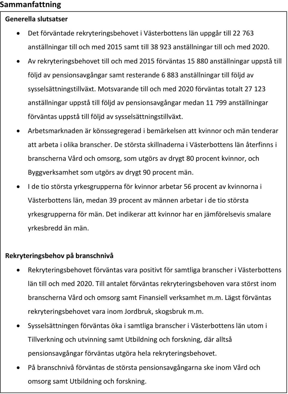 Motsvarande till och med 2020 förväntas totalt 27 123 anställningar uppstå till följd av pensionsavgångar medan 11 799 anställningar förväntas uppstå till följd av sysselsättningstillväxt.