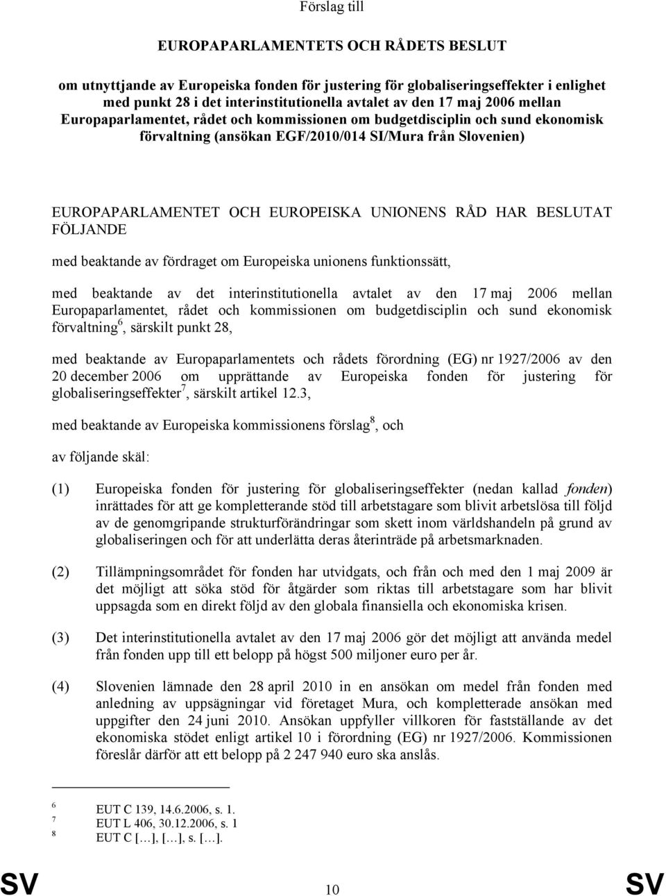 BESLUTAT FÖLJANDE med beaktande av fördraget om Europeiska unionens funktionssätt, med beaktande av det interinstitutionella avtalet av den 17 maj 2006 mellan Europaparlamentet, rådet och