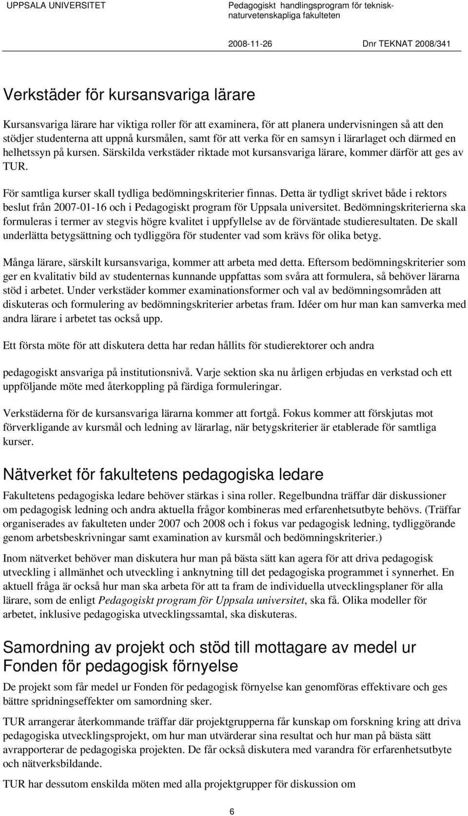 För samtliga kurser skall tydliga bedömningskriterier finnas. Detta är tydligt skrivet både i rektors beslut från 2007-01-16 och i Pedagogiskt program för Uppsala universitet.