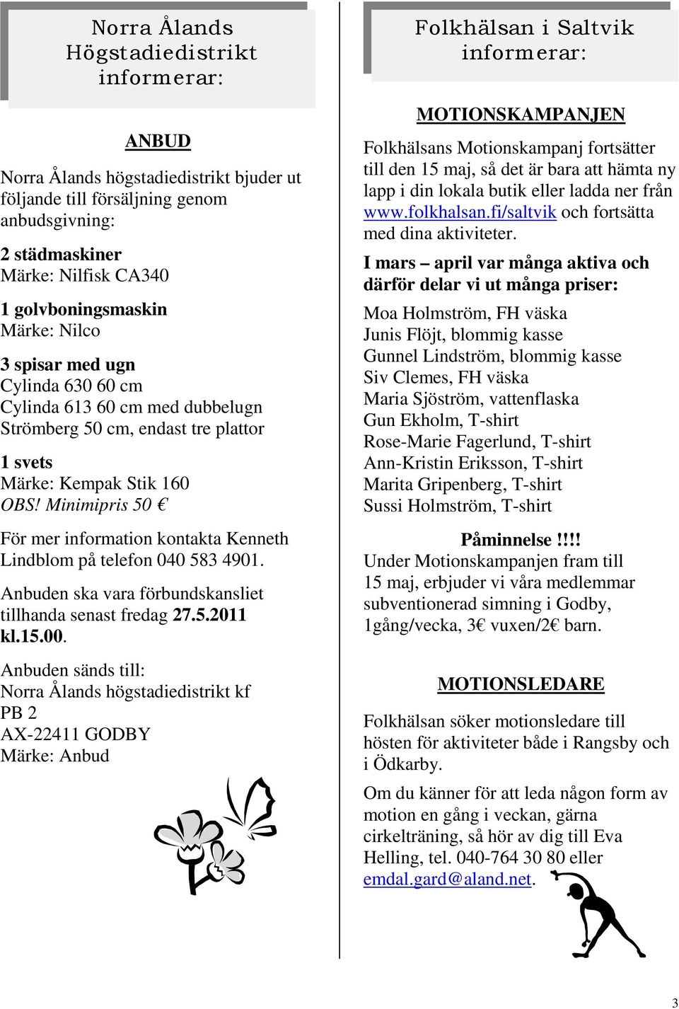 Minimipris 50 För mer information kontakta Kenneth Lindblom på telefon 040 583 4901. Anbuden ska vara förbundskansliet tillhanda senast fredag 27.5.2011 kl.15.00.