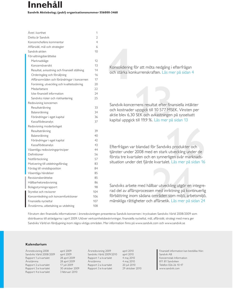 utveckling och kvalitetssäkring 20 Medarbetare 22 Icke-fi nansiell information 24 Sandviks risker och riskhantering 25 Redovisning koncernen Resultaträkning 33 Balansräkning 34 Förändringar i eget
