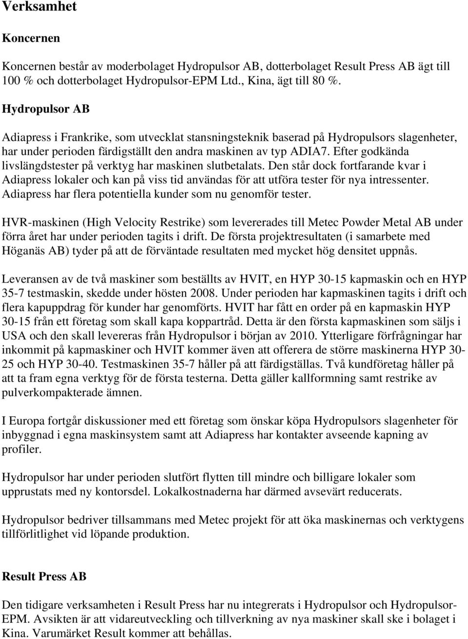 Efter godkända livslängdstester på verktyg har maskinen slutbetalats. Den står dock fortfarande kvar i Adiapress lokaler och kan på viss tid användas för att utföra tester för nya intressenter.