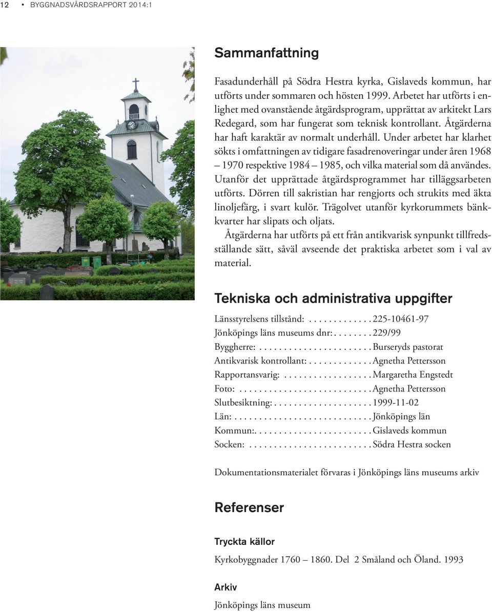 Under arbetet har klarhet sökts i omfattningen av tidigare fasadrenoveringar under åren 1968 1970 respektive 1984 1985, och vilka material som då användes.