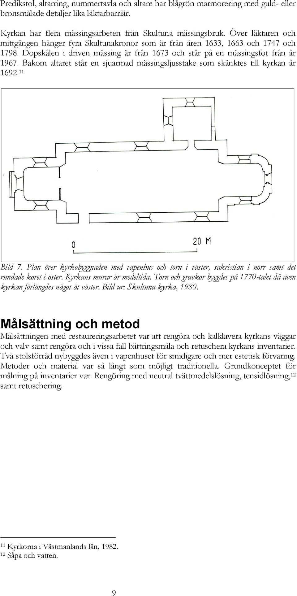 Bakom altaret står en sjuarmad mässingsljusstake som skänktes till kyrkan år 1692. 11 Bild 7. Plan över kyrkobyggnaden med vapenhus och torn i väster, sakristian i norr samt det rundade koret i öster.