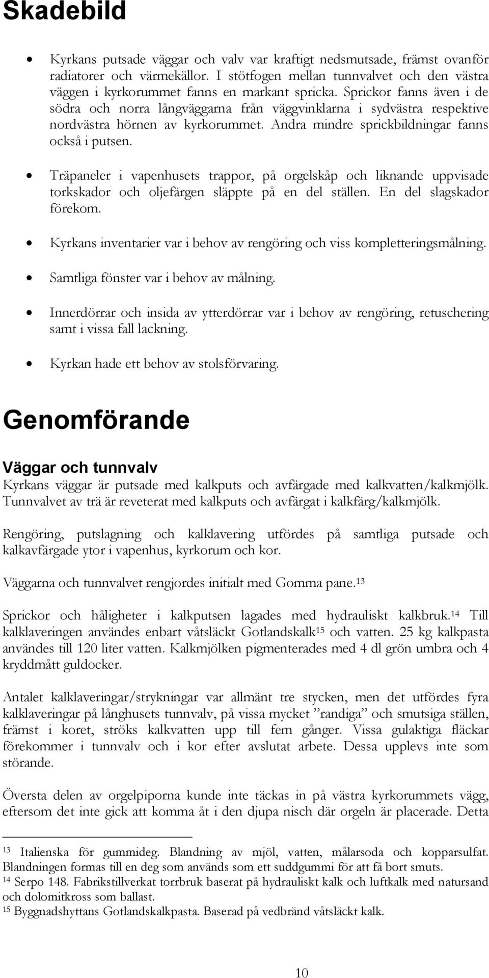 Sprickor fanns även i de södra och norra långväggarna från väggvinklarna i sydvästra respektive nordvästra hörnen av kyrkorummet. Andra mindre sprickbildningar fanns också i putsen.